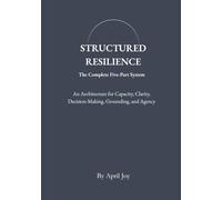 Structured Resilience: The Complete Five-Part System: An Architecture for Capacity, Clarity, Decision-Making, Grounding, and Agency