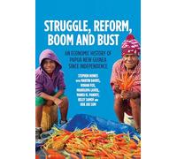 Struggle, Reform, Boom and Bust: An Economic History of Papua New Guinea since Independence