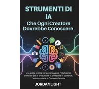 Strumenti di IA che ogni Creatore Dovrebbe Conoscere: Una guida pratica per padroneggiare l'intelligenza artificiale per la produttività, la creazione di contenuti, e la crescita aziendale
