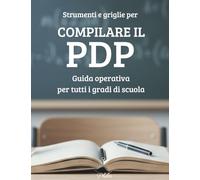 Strumenti e griglie per COMPILARE IL PDP: Guida operativa per una compilazione chiara, veloce ed efficace. Per tutti i gradi di scuola
