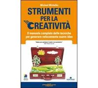 Strumenti per la creatività. Il manuale completo delle tecniche per generare velocemente nuove idee