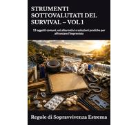 STRUMENTI SOTTOVALUTATI DEL SURVIVAL - VOL 1: 15 oggetti comuni, usi alternativi e soluzioni pratiche per affrontare l’imprevisto