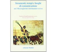 Strumenti, tempi e luoghi di comunicazione nel Mezzogiorno normanno-svevo. Atti delle 11e Giornate normanno-sveve