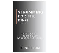 Strumming For The King: A 7 Step-Guide to Confident Worship Guitar Playing