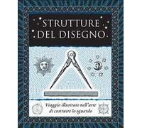 Strutture del disegno. Viaggio illustrato nell’arte di costruire lo sguardo. Ediz. illustrata