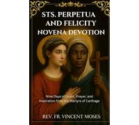 Sts. Perpetua and Felicity Novena Devotion: Nine Days of Grace, Prayer, and Inspiration from the Martyrs of Carthage