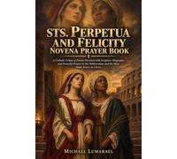 Sts. Perpetua And Felicity Novena Prayer Book: A Catholic 9 Days of Divine Devotion with Scripture, Biography, and Powerful Prayers to the Noblewoman and the Slave Made Sisters in Christ