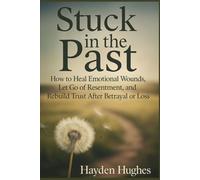 Stuck in the Past: How to Heal Emotional Wounds, Let Go of Resentment, and Rebuild Trust After Betrayal or Loss