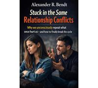 Stuck in the Same Relationship Conflicts: Why We Unconsciously Repeat What Hurts Us - and How You End the Cycle