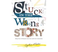 Stuck in the Wrong Story: Step Out of Shame into the Life God