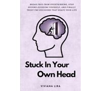 Stuck in Your Own Head: Break Free from Overthinking, Stop Second-Guessing Yourself, and Finally Trust the Decisions That Shape Your Life