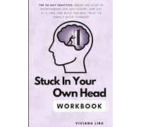 Stuck In Your Own Head WORKBOOK: THE 30-DAY PRACTICE: BREAK THE LOOP OF OVERTHINKING AND SELF-DOUBT, ONE DAY ATA TIME, AND BUILD THE SELF-TRUST TO FINALLY MOVE FORWARD