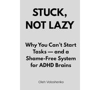 STUCK, NOT LAZY: Why You Can’t Start Tasks - and a Shame-Free System for ADHD Brains
