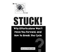 STUCK!: Why Efforts Alone Won’t Move You Forward, and How to Break the Cycle