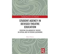 Student Agency in Devised Theatre Education: Creating Collaborative Theatre in Virtual and In-Person Classrooms