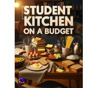 STUDENT KITCHEN ON A BUDGET: Simple, Affordable Recipes for Busy Students, Eat Well, Spend Less - Smart Cooking for College Life, Quick & Cheap Meals ... Budget-Friendly Dishes for Dorm Room Chefs