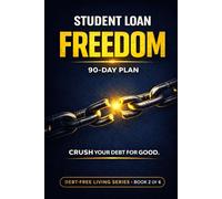 Student Loan Freedom: A 90-Day Plan to Crush Student Debt and Jump-start Your Financial Future: The Complete Guide to Paying Off Student Loans Fast, Choosing the Right Repayment Plan, & Build Wealth