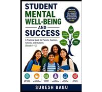 Student Mental Well-Being and Success: A Practical Guide for Parents, Teachers, Schools, and Students (Grades 1-12)