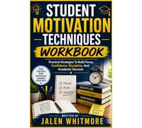Student Motivation Techniques Workbook: Practical Strategies to Build Focus, Confidence, Discipline, and Academic Success
