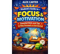Student’s Guide to Focus and Motivation: Essential Hints and Tips to Stay Focused and Get Started
