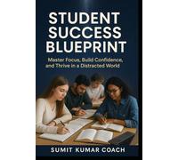 Student Success Blueprint:: Master Focus, Build Confidence, and Thrive in a Distracted World