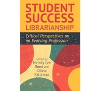 Student Success Librarianship: Critical Perspectives on an Evolving Profession
