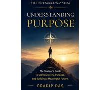 Student Success System: Understanding Purpose: The Student's Guide to Self-Discovery, Purpose, and Building a Meaningful Future
