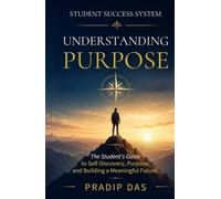 Student Success System: Understanding Purpose: The Student's Guide to Self-Discovery, Purpose, and Building a Meaningful Future