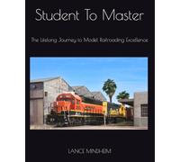 Student To Master: The Lifelong Journey to Model Railroading Excellence