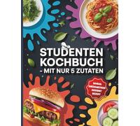 Studenten kochbuch Mit nur 5 Zutaten: Einfache Gerichte für kleines Budget und großen Hunger