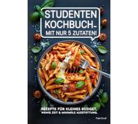 Studenten Kochbuch - Mit nur 5 Zutaten! Rezepte für kleines Budget, wenig Zeit & minimale Ausstattung.
