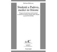 Studenti a Padova, medici in Oriente. Viaggi ed esperienze professionali e culturali di laureati illustri dello Studio (secoli XVI-XVII)