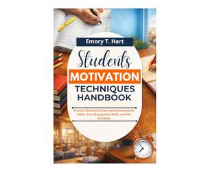 Students Motivation Techniques Handbook: Practical Methods for Developing Strong Study Habits, Time Management Skills, and Self-Discipline
