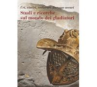 Studi e ricerche sul mondo dei gladiatori. Uri, vinciri, verberari, ferroque nec
