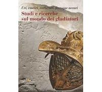 Studi e ricerche sul mondo dei gladiatori. Uri, vinciri, verberari, ferroque necari