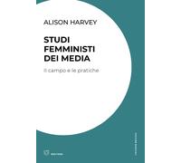Studi femministi dei media. Il campo e le pratiche - Harvey Alison