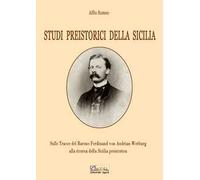 Studi preistorici della Sicilia. Sulle tracce del Barone Ferdinand von Andrian-Werburg alla ricerca della Sicilia preistorica. Ediz. integrale