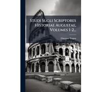 Studi Sugli Scriptores Historiae Augustae, Volumes 1-2...