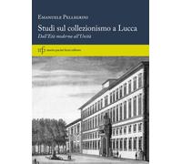 Studi sul collezionismo a Lucca. Dall'Età moderna all'Unità