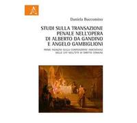 Studi sulla transazione penale nell'opera di Alberto da Gandino e Angelo Gambiglioni. Prime indagini sulla composizione amichevole delle liti nell'età di diritto comune