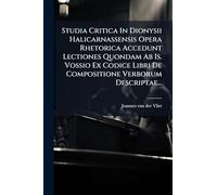 Studia Critica In Dionysii Halicarnassensis Opera Rhetorica Accedunt Lectiones Quondam Ab Is. Vossio Ex Codice Libri De Compositione Verborum Descriptae...