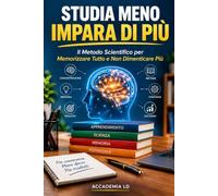 STUDIA MENO IMPARA DI PIÙ: Il Metodo Scientifico per Memorizzare Tutto e Non Dimenticare Più