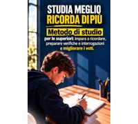 Studia meno, ricorda di più: Metodo di studio per le superiori: impara a ricordare, preparare verifiche e interrogazioni e migliorare i voti
