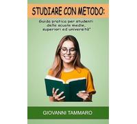 Studiare con metodo. Guida pratica per studenti delle scuole medie, superiori ed università