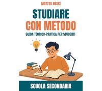 Studiare con metodo - Guida teorico-pratica per studenti: Scuola Secondaria