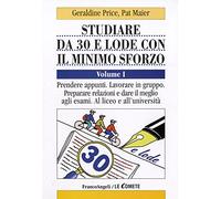 Studiare da 30 e lode e con il minimo sforzo. Prendere appunti. Lavorare in gruppo. Preparare relazioni e dare il meglio agli esami. Al liceo e all'università (Vol. 1)