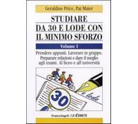Studiare da 30 e lode e con il minimo sforzo. Vol. 1: Prendere appunti. Lavorare in gruppo. Preparare relazioni e dare il meglio agli esami. Al liceo e all'università.