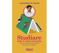 Libri De Concini Alessandro - Studiare Non E Una Cazzata. Tutto Quello Che Devi