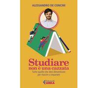 Libri De Concini Alessandro - Studiare Non E Una Cazzata. Tutto Quello Che Devi