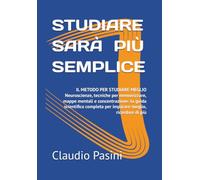 STUDIARE SARÀ PIÙ SEMPLICE: IL METODO PER STUDIARE MEGLIO Neuroscienze, tecniche per memorizzare, mappe mentali e concentrazione: la guida scientifica completa per imparare meglio, ricordare di più